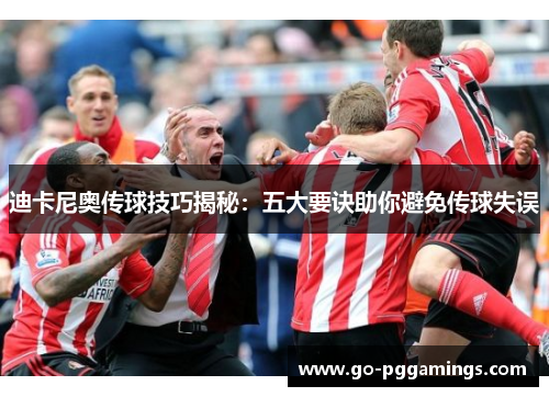 迪卡尼奥传球技巧揭秘：五大要诀助你避免传球失误