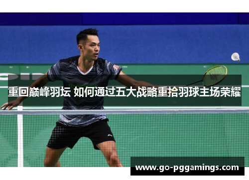 重回巅峰羽坛 如何通过五大战略重拾羽球主场荣耀