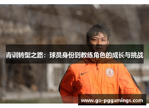 青训转型之路：球员身份到教练角色的成长与挑战