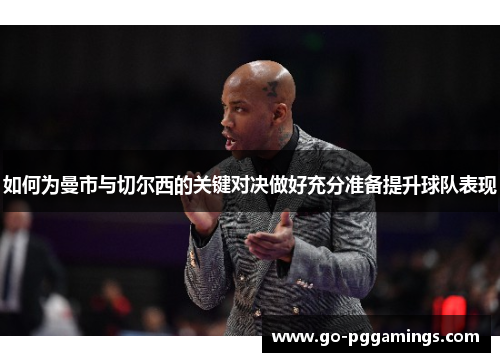 如何为曼市与切尔西的关键对决做好充分准备提升球队表现