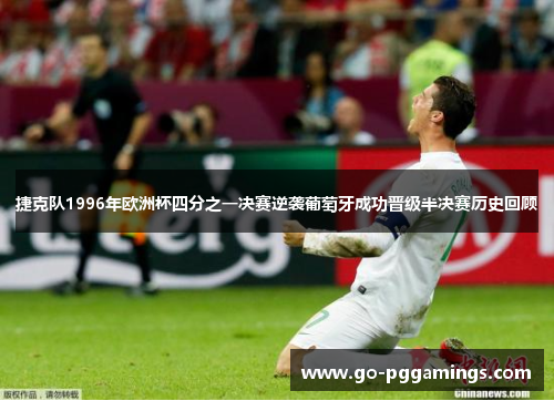 捷克队1996年欧洲杯四分之一决赛逆袭葡萄牙成功晋级半决赛历史回顾