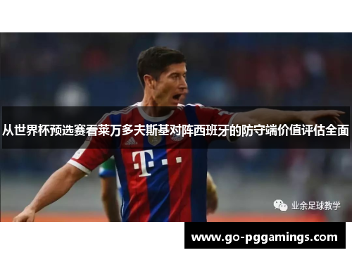 从世界杯预选赛看莱万多夫斯基对阵西班牙的防守端价值评估全面