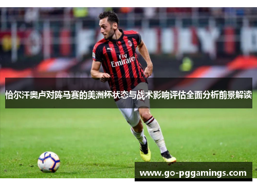 恰尔汗奥卢对阵马赛的美洲杯状态与战术影响评估全面分析前景解读