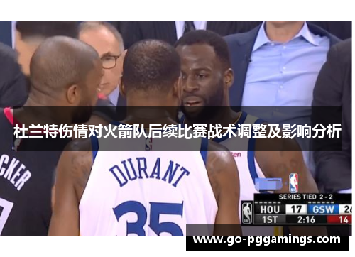 杜兰特伤情对火箭队后续比赛战术调整及影响分析 杜兰特伤情对火箭队后续比赛战术调整及影响分析
