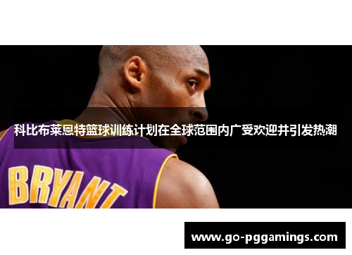 科比布莱恩特篮球训练计划在全球范围内广受欢迎并引发热潮 科比布莱恩特篮球训练计划在全球范围内广受欢迎并引发热潮