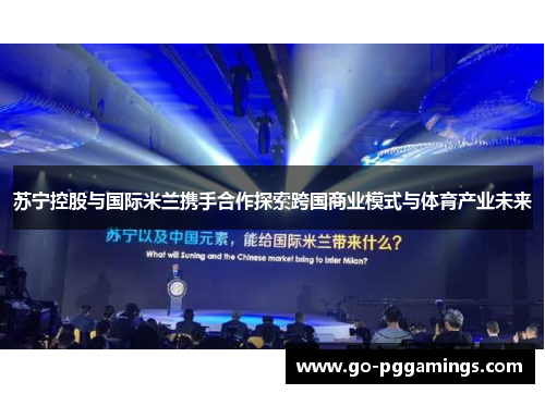 苏宁控股与国际米兰携手合作探索跨国商业模式与体育产业未来