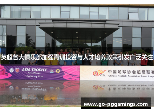 英超各大俱乐部加强青训投资与人才培养政策引发广泛关注 英超各大俱乐部加强青训投资与人才培养政策引发广泛关注