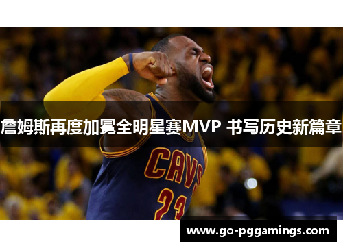 詹姆斯再度加冕全明星赛MVP 书写历史新篇章