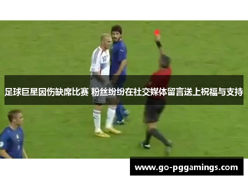 足球巨星因伤缺席比赛 粉丝纷纷在社交媒体留言送上祝福与支持