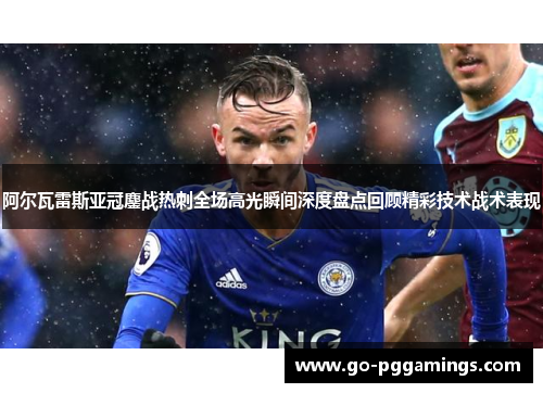 阿尔瓦雷斯亚冠鏖战热刺全场高光瞬间深度盘点回顾精彩技术战术表现